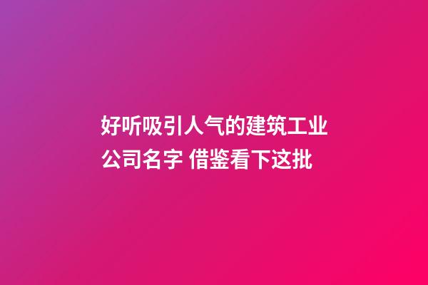 好听吸引人气的建筑工业公司名字 借鉴看下这批-第1张-公司起名-玄机派
